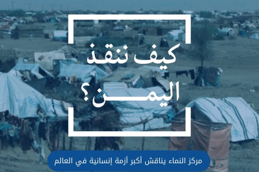 عدن: كيف ننقذ اليمن؟ ... "مركز النماء يناقش أكبر أزمة إنسانية في العالم"..