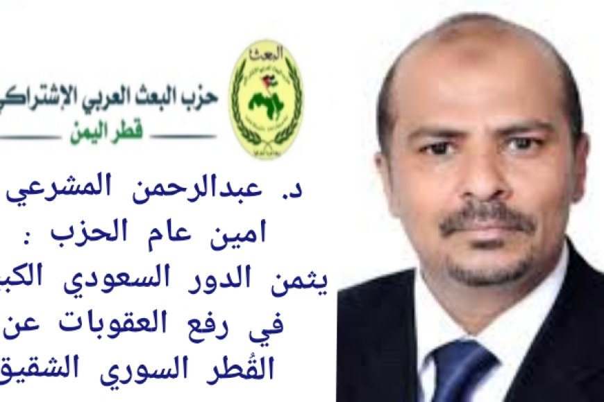 امين عام حزب البعث العربي المشرعي يثمن الدور السعودي الكبير في رفع العقوبات عن ا...