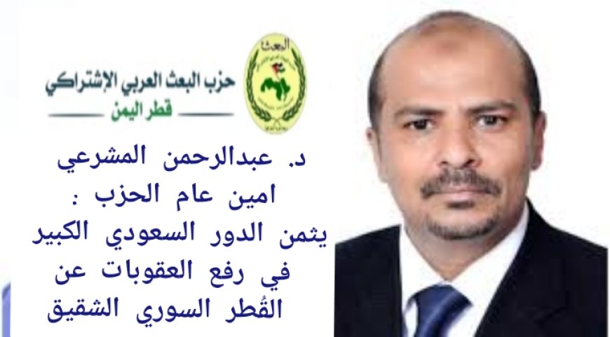 امين عام حزب البعث العربي المشرعي يثمن الدور السعودي الكبير في رفع العقوبات عن القُطر السوري الشقيق...