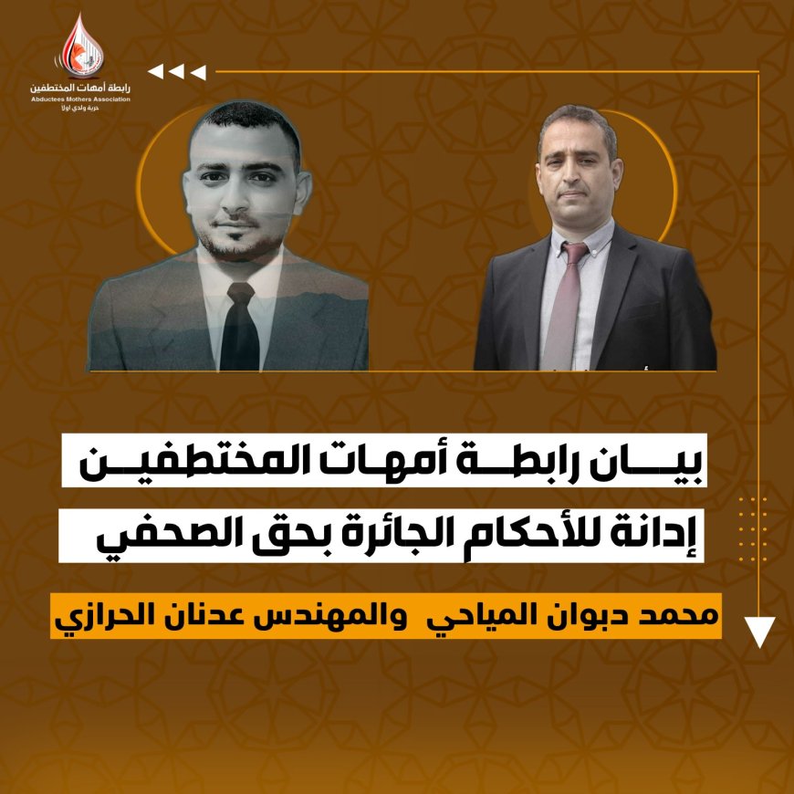 رابطة أمهات المختطفين تدين الأحكام الجائرة بحق الصحفي محمد المياحي والمهندس عدنان الحرازي..