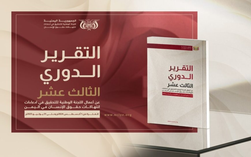 اللجنة الوطنية للتحقيق تطلق تقريرها الدوري الثالث عشر حول انتهاكات حقوق الإنسان في اليمن...