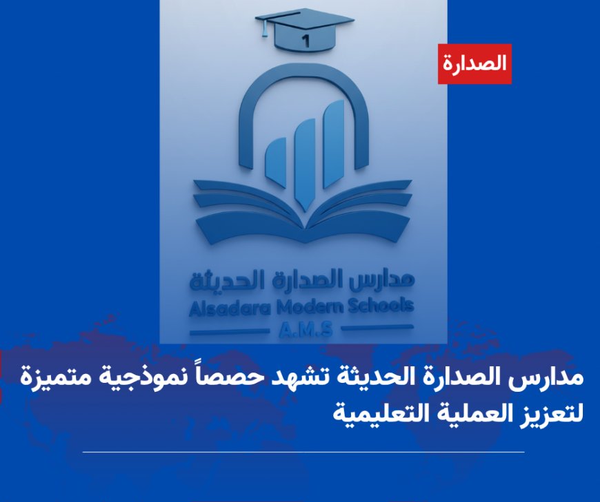 مدارس الصدارة الحديثة تشهد حصصاً نموذجية متميزة لتعزيز العملية التعليمية